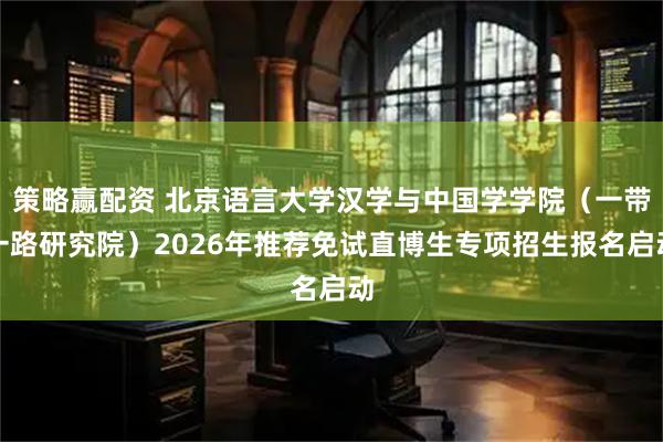策略赢配资 北京语言大学汉学与中国学学院（一带一路研究院）2026年推荐免试直博生专项招生报名启动