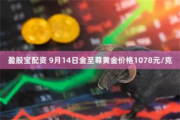 盈股宝配资 9月14日金至尊黄金价格1078元/克