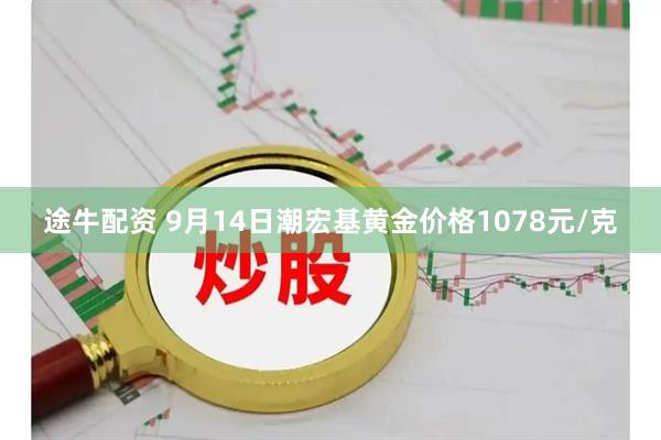 途牛配资 9月14日潮宏基黄金价格1078元/克