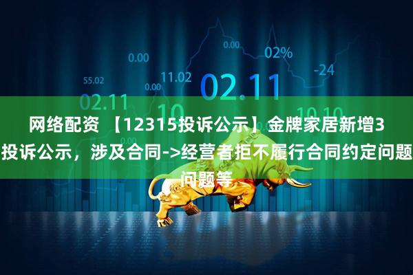 网络配资 【12315投诉公示】金牌家居新增3件投诉公示，涉及合同->经营者拒不履行合同约定问题等