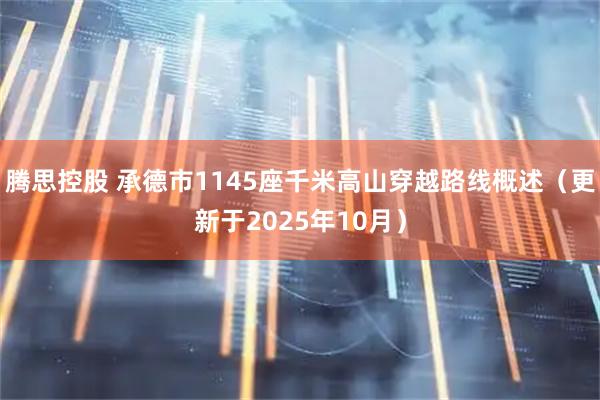 腾思控股 承德市1145座千米高山穿越路线概述（更新于2025年10月）