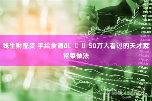 钱生财配资 手绘食谱🍛50万人看过的天才家常菜做法