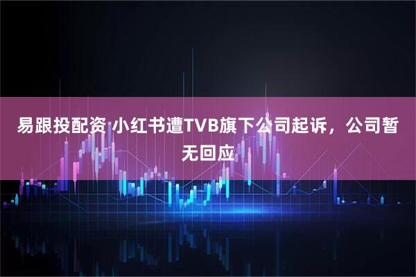 易跟投配资 小红书遭TVB旗下公司起诉，公司暂无回应