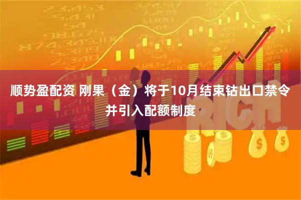 顺势盈配资 刚果（金）将于10月结束钴出口禁令并引入配额制度