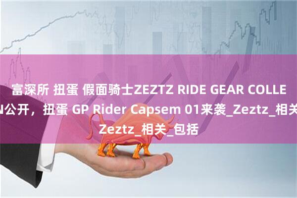 富深所 扭蛋 假面骑士ZEZTZ RIDE GEAR COLLECTION公开，扭蛋 GP Rider Capsem 01来袭_Zeztz_相关_包括