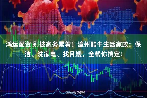 鸿运配资 别被家务累着！漳州酷牛生活家政：保洁、洗家电、找月嫂，全帮你搞定！
