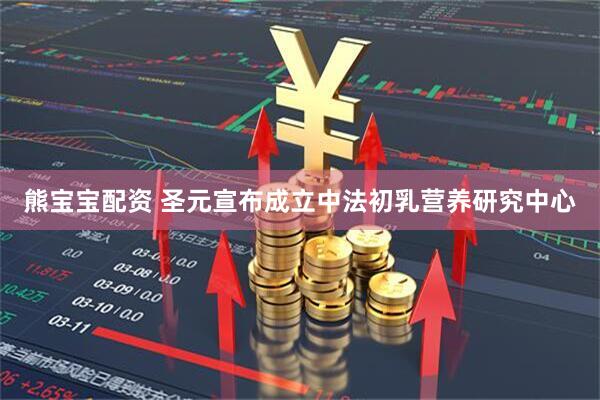 熊宝宝配资 圣元宣布成立中法初乳营养研究中心